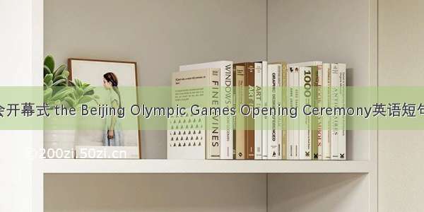 北京奥运会开幕式 the Beijing Olympic Games Opening Ceremony英语短句 例句大全