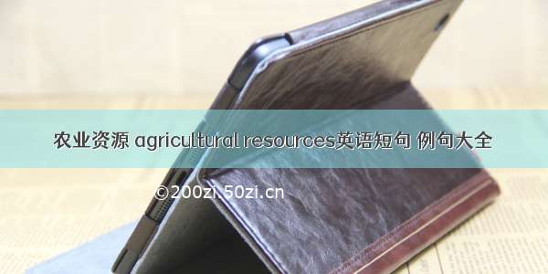 农业资源 agricultural resources英语短句 例句大全