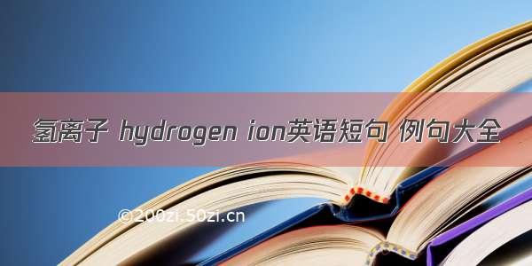 氢离子 hydrogen ion英语短句 例句大全