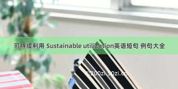 可持续利用 Sustainable utilization英语短句 例句大全