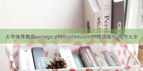 大学体育教学 college physical education英语短句 例句大全