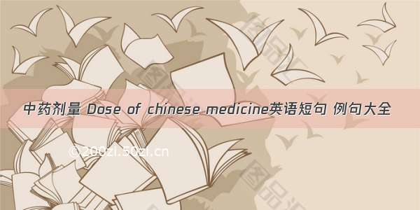 中药剂量 Dose of chinese medicine英语短句 例句大全