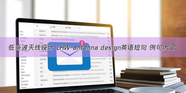 低杂波天线设计 LHW antenna design英语短句 例句大全