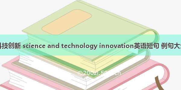 科技创新 science and technology innovation英语短句 例句大全