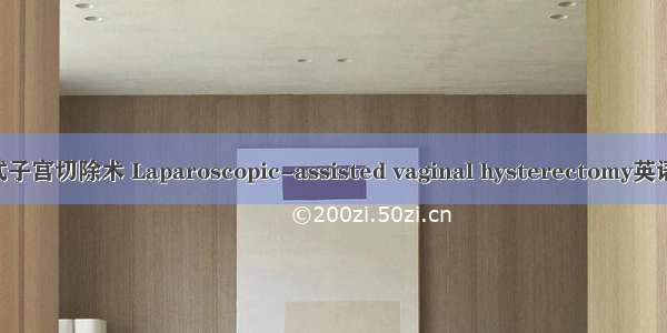 腹腔镜辅助阴式子宫切除术 Laparoscopic-assisted vaginal hysterectomy英语短句 例句大全