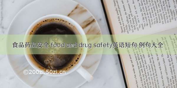 食品药品安全 food and drug safety英语短句 例句大全