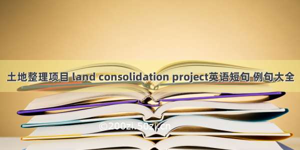 土地整理项目 land consolidation project英语短句 例句大全