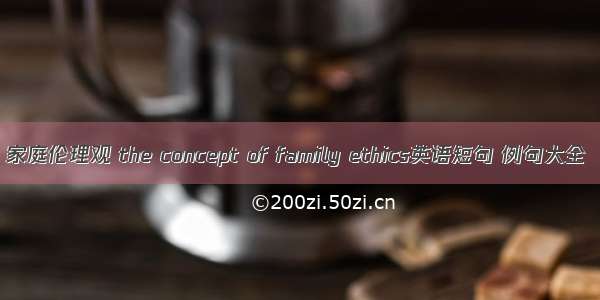 家庭伦理观 the concept of family ethics英语短句 例句大全