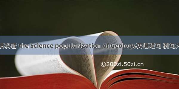 地质科普 the Science popularization of Geology英语短句 例句大全
