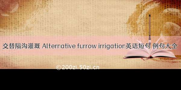 交替隔沟灌溉 Alternative furrow irrigation英语短句 例句大全