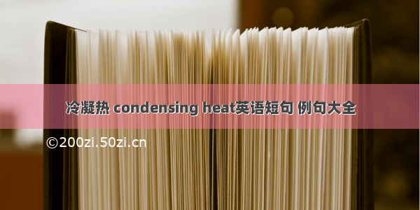 冷凝热 condensing heat英语短句 例句大全