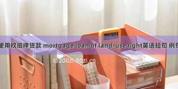 土地使用权抵押贷款 mortgage loan of land-use right英语短句 例句大全