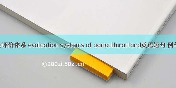 农用地评价体系 evaluation systems of agricultural land英语短句 例句大全