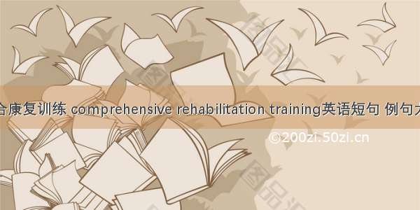 综合康复训练 comprehensive rehabilitation training英语短句 例句大全