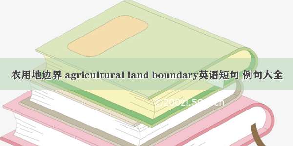 农用地边界 agricultural land boundary英语短句 例句大全