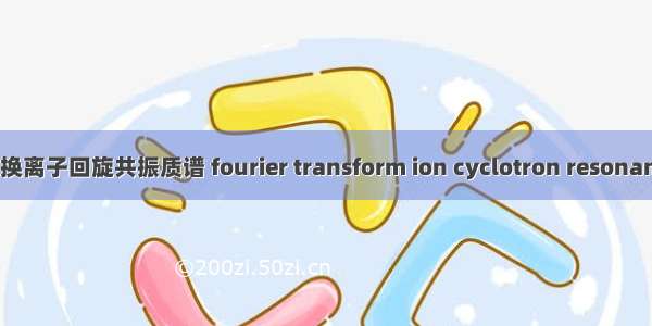 傅立叶变换离子回旋共振质谱 fourier transform ion cyclotron resonance mass