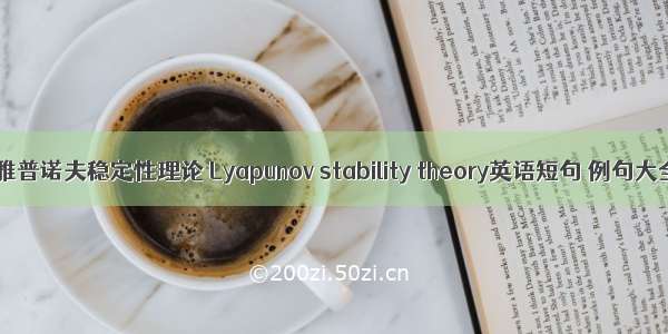 李雅普诺夫稳定性理论 Lyapunov stability theory英语短句 例句大全