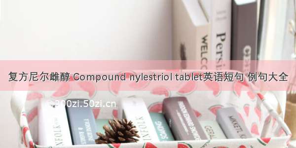 复方尼尔雌醇 Compound nylestriol tablet英语短句 例句大全