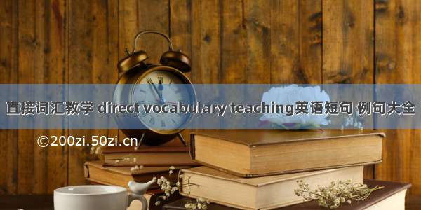 直接词汇教学 direct vocabulary teaching英语短句 例句大全