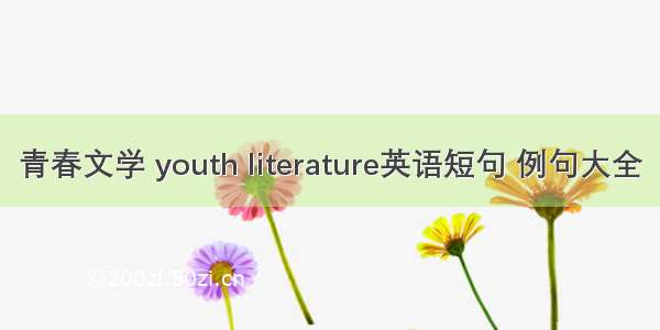 青春文学 youth literature英语短句 例句大全