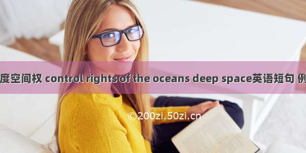 海洋深度空间权 control rights of the oceans deep space英语短句 例句大全