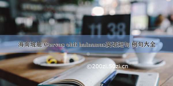 海南坡鹿 Cervus eldi hainanus英语短句 例句大全