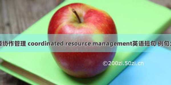 资源协作管理 coordinated resource management英语短句 例句大全