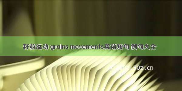 籽粒运动 grains movements英语短句 例句大全