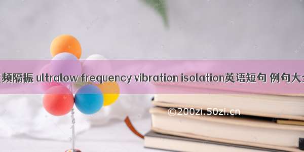 超低频隔振 ultralow frequency vibration isolation英语短句 例句大全