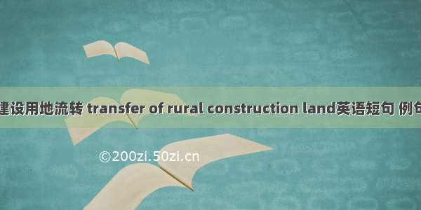 农村建设用地流转 transfer of rural construction land英语短句 例句大全