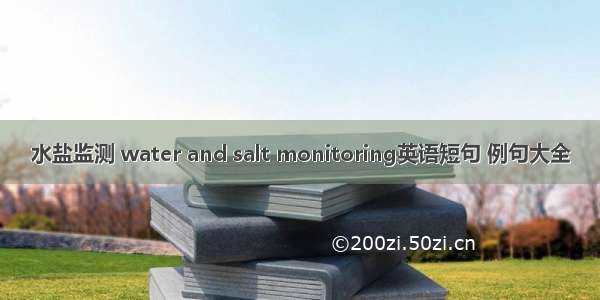 水盐监测 water and salt monitoring英语短句 例句大全