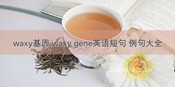 waxy基因 waxy gene英语短句 例句大全