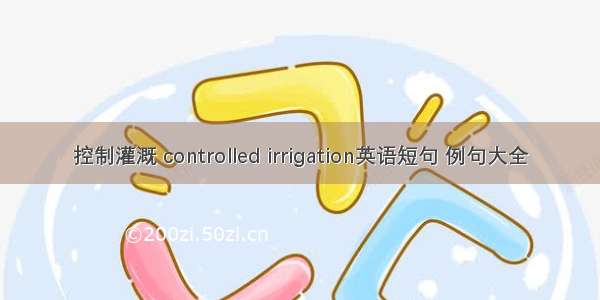 控制灌溉 controlled irrigation英语短句 例句大全