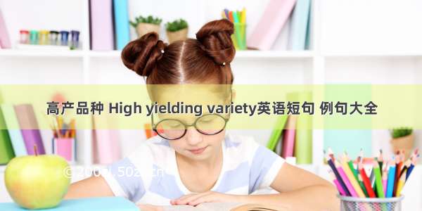 高产品种 High yielding variety英语短句 例句大全