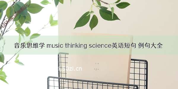 音乐思维学 music thinking science英语短句 例句大全