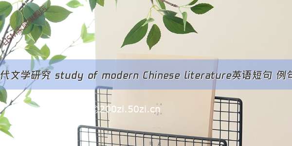 中国现代文学研究 study of modern Chinese literature英语短句 例句大全