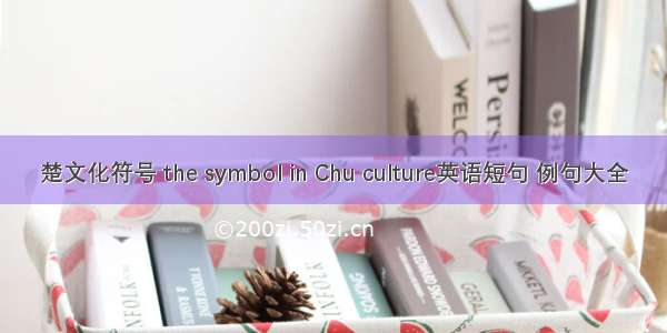 楚文化符号 the symbol in Chu culture英语短句 例句大全