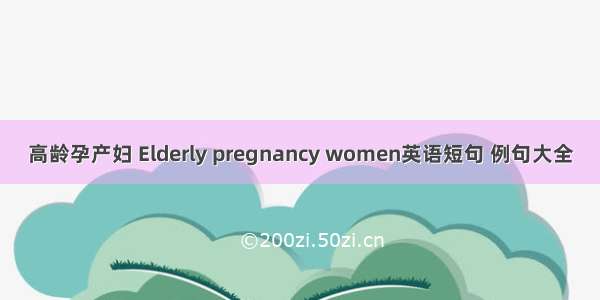 高龄孕产妇 Elderly pregnancy women英语短句 例句大全
