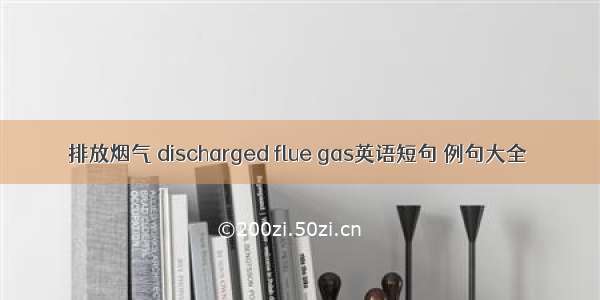 排放烟气 discharged flue gas英语短句 例句大全