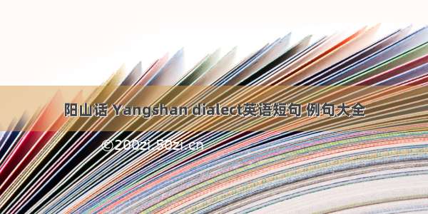 阳山话 Yangshan dialect英语短句 例句大全