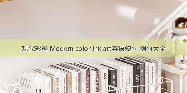 现代彩墨 Modern color ink art英语短句 例句大全