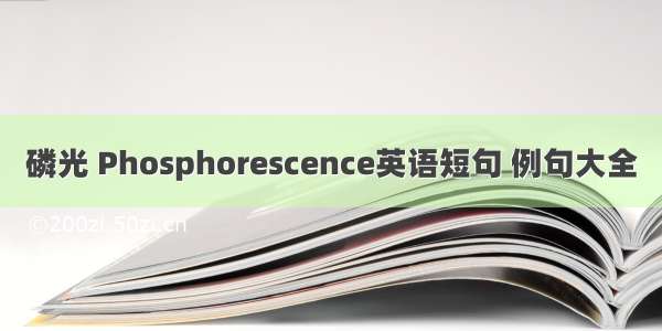 磷光 Phosphorescence英语短句 例句大全