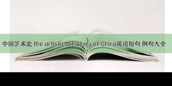 中国艺术史 the artistical history of China英语短句 例句大全