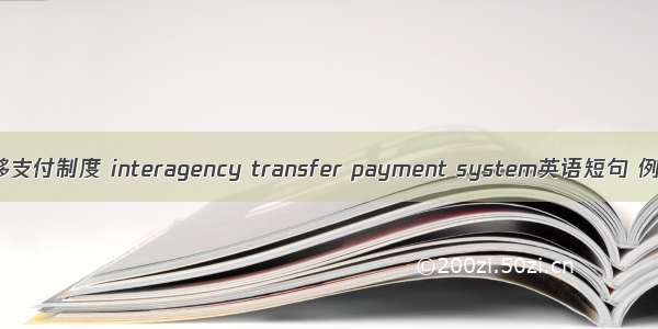 横向转移支付制度 interagency transfer payment system英语短句 例句大全