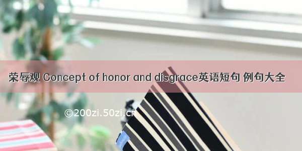 荣辱观 Concept of honor and disgrace英语短句 例句大全