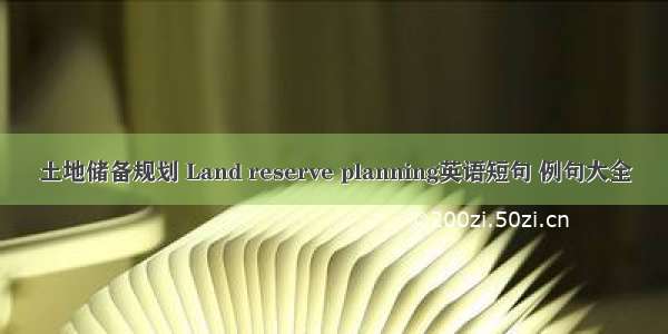土地储备规划 Land reserve planning英语短句 例句大全
