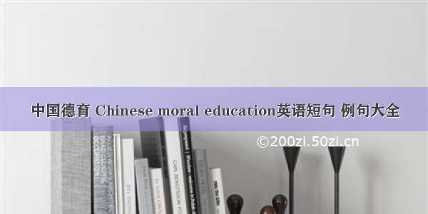 中国德育 Chinese moral education英语短句 例句大全
