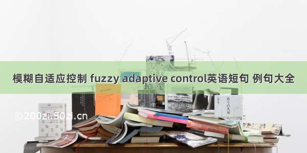 模糊自适应控制 fuzzy adaptive control英语短句 例句大全