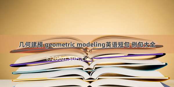 几何建模 geometric modeling英语短句 例句大全