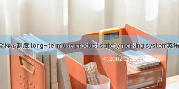 长期使用产品安全标示制度 long-term use product safety marking system英语短句 例句大全